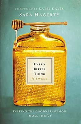 Every Bitter Thing Is Sweet: Tasting The Goodness Of God In All Things-..