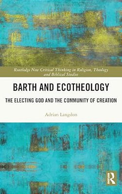 Barth And Ecotheology: The Electing God And The Community Of Creation-..