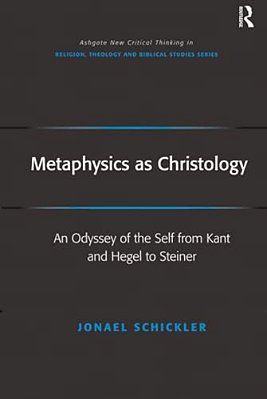 Metaphysics As Christology: An Odyssey Of The Self From Kant And Hegel To Steiner-..
