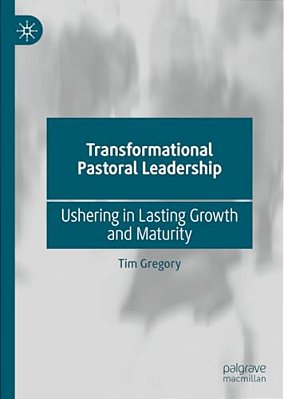 Transformational Pastoral Leadership: Ushering In Lasting Growth And Maturity-..