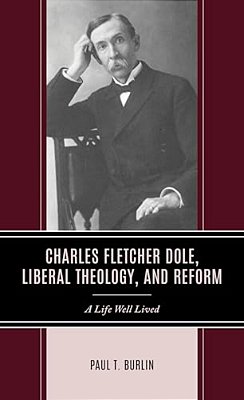 Charles Fletcher Dole, Liberal Theology, And Reform: A Life Well Lived-..