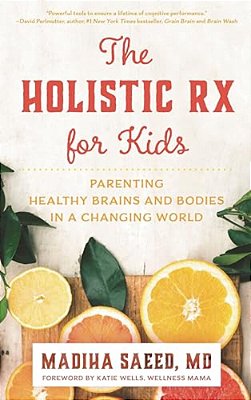 Holistic Rx For Kids: Parenting Healthy Brains And Bodies In A Changing World-..