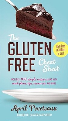 The Gluten-Free Cheat Sheet: GO G-Free In 30 Days Or Less-..