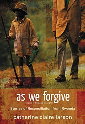 As We Forgive: Stories Of Reconciliation From Rwanda-..