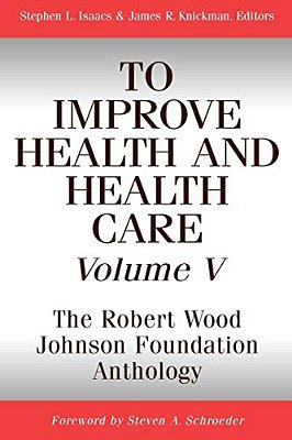 To Improve Health And Health Care, Volume V: The Robert Wood Johnson Foundation Anthology-..