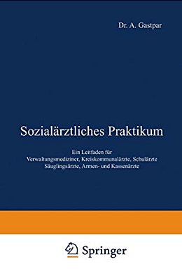 Sozialärztliches Praktikum: Ein Leitfaden Für Verwaltungsmediziner, Kreiskommunalärzte, Schulärzte Säuglingsärzte, Armen- Und Kassenärzte-..