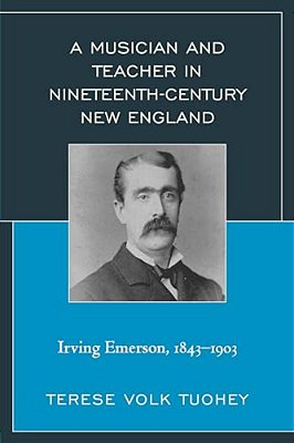 Musician And Teacher In Nineteenth Century New England: Irving Emerson, 1843-1903-..