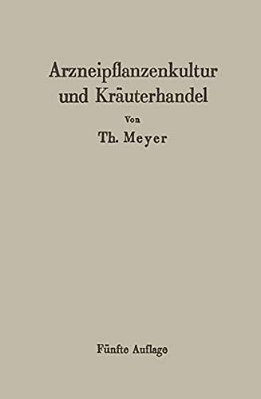 Arzneipflanzenkultur Und Kräuterhandel: Rationelle Züchtung, Behandlung Und Verwertung Der In Deutschland Zu Ziehenden Arznei- Und Gewürzpflanzen-..