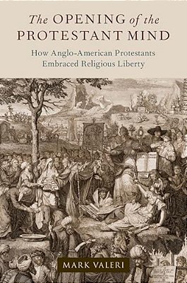The Opening Of The Protestant Mind: How Anglo-American Protestants Embraced Religious Liberty-..