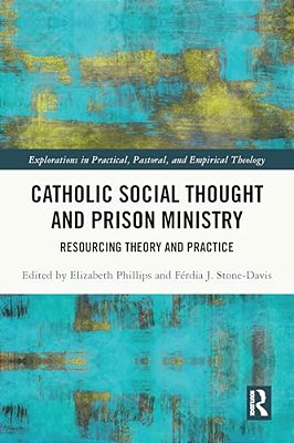 Catholic Social Thought And Prison Ministry: Resourcing Theory And Practice-..