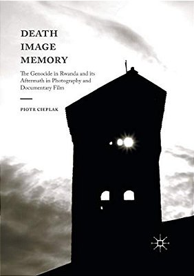 Death, Image, Memory: The Genocide In Rwanda And Its Aftermath In Photography And Documentary Film-..