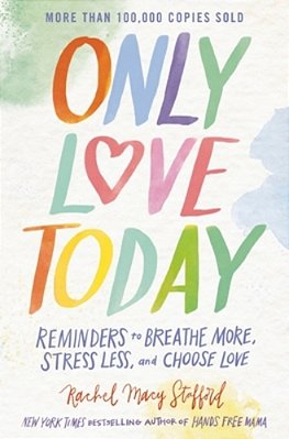 Only Love Today: Reminders To Breathe More, Stress Less, And Choose Love-..