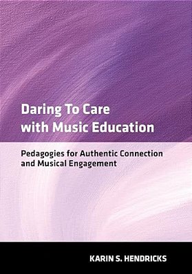 Daring To Care With Music Education: Pedagogies For Authentic Connection And Musical Engagement-..
