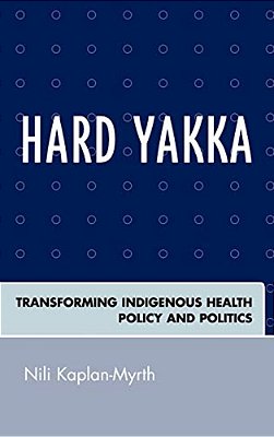 Hard Yakka: Transforming Indigenous Health Policy And Politics-..