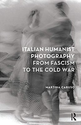 Italian Humanist Photography From Fascism To The Cold War-..
