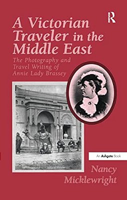 A Victorian Traveler In The Middle East: The Photography And Travel Writing Of Annie Lady Brassey-..