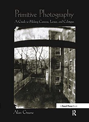 Primitive Photography: A Guide To Making Cameras, Lenses, And Calotypes-..