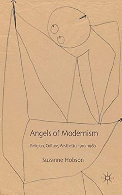 Angels Of Modernism: Religion, Culture, Aesthetics 1910-1960-..