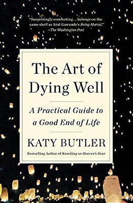 The Art Of Dying Well: A Practical Guide To A Good End Of Life-..
