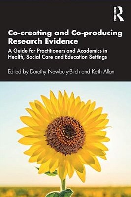 Co-Creating And Co-Producing Research Evidence: A Guide For Practitioners And Academics In Health, Social Care And Education Settings-..