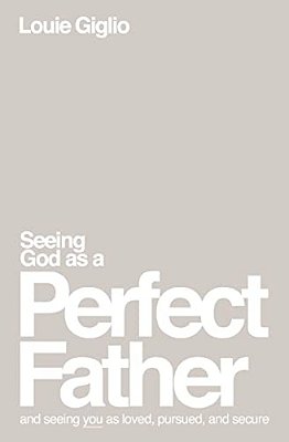 Seeing God As A Perfect Father: And Seeing You As Loved, Pursued, And Secure-..