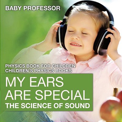 My Ears Are Special: The Science Of Sound - Physics Book For Children Children's Physics Books-..