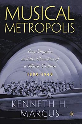 Musical Metropolis: Los Angeles And The Creation Of A Music Culture, 1880-1940-..