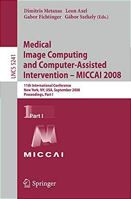 Medical Image Computing And Computer-Assisted Intervention - Miccai 2008: 11Th International Conference, New York, Ny, USA, September 6-10, 2008, Proc-..