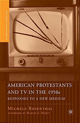 American Protestants And Tv In The 1950S: Responses To A New Medium-..