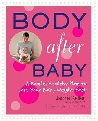 Body After Baby: A Simple, Healthy Plan To Lose Your Baby Weight Fast-..