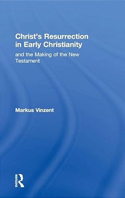 Christ's Resurrection In Early Christianity: And The Making Of The New Testament-..
