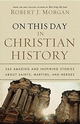 On This Day In Christian History: 365 Amazing And Inspiring Stories About Saints, Martyrs And Heroes-..