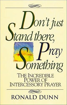 Don't Just Stand There, Pray Something: The Incredible Power Of Intercessory Prayer-..