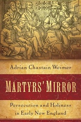 Martyrs' Mirror: Persecution And Holiness In Early New England-..
