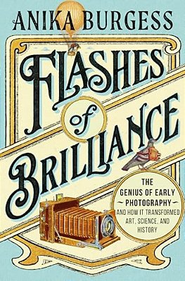 Flashes Of Brilliance: The Genius Of Early Photography And How It Transformed Art, Science, And History-..