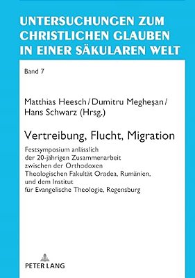 Vertreibung, Flucht, Migration: Festsymposium Anlaesslich Der 20-Jaehrigen Zusammenarbeit Zwischen Der Orthodoxen Theologischen Fakultaet Oradea, Ruma-..