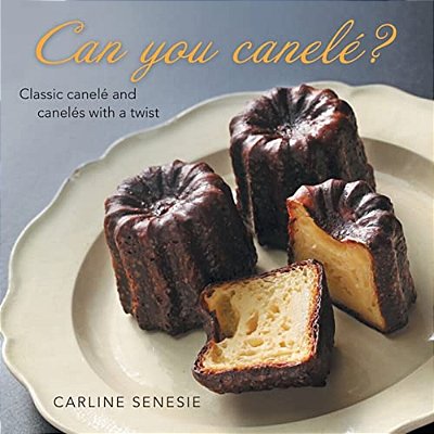 Can You Canelé?: Classic Canelé And Canelés With A Twist-..