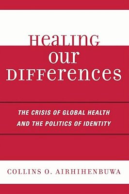 Healing Our Differences: The Crisis Of Global Health And The Politics Of Identity-..