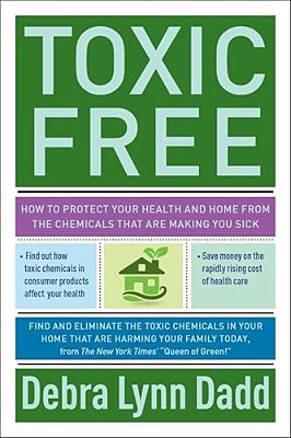 Toxic Free: How To Protect Your Health And Home From The Chemicals Thatare Making You Sick-..