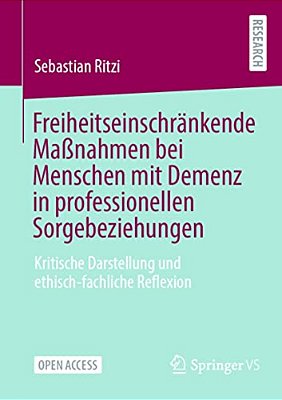 Freiheitseinschränkende Maßnahmen Bei Menschen Mit Demenz In Professionellen Sorgebeziehungen: Kritische Darstellung Und Ethisch-Fachliche Reflexion-..