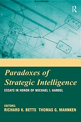 Paradoxes Of Strategic Intelligence: Essays In Honor Of Michael I. Handel-..