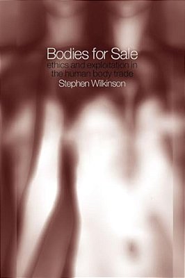 Bodies For Sale: Ethics And Exploitation In The Human Body Trade-..