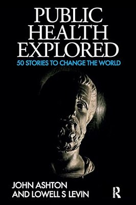 Public Health Explored: 50 Stories To Change The World-..