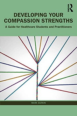 Developing Your Compassion Strengths: A Guide For Healthcare Students And Practitioners-..