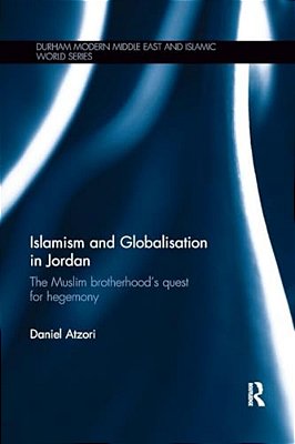 Islamism And Globalisation In Jordan: The Muslim Brotherhood's Quest For Hegemony-..
