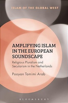 Amplifying Islam In The European Soundscape: Religious Pluralism And Secularism In The Netherlands-..