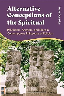 Alternative Conceptions Of The Spiritual: Polytheism, Animism, And More In Contemporary Philosophy Of Religion-..
