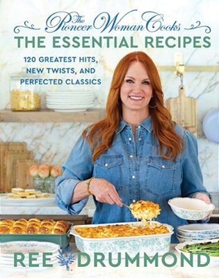 The Pioneer Woman Cooks--the Essential Recipes: 120 Greatest Hits, New Twists, And Perfected Classics-..