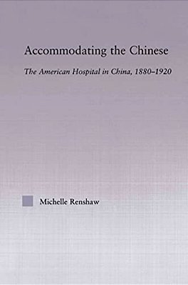 Accommodating The Chinese: The American Hospital In China, 1880-1920-..