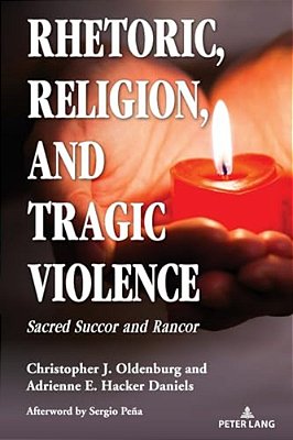 Rhetoric, Religion, And Tragic Violence: Sacred Succor And Rancor-..